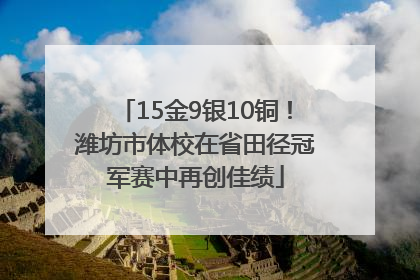 15金9银10铜！潍坊市体校在省田径冠军赛中再创佳绩